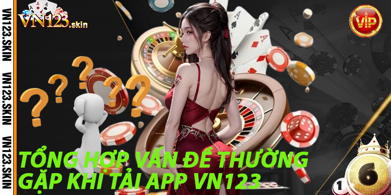 Tổng hợp vấn đề thường gặp khi Tải App VN123