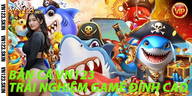 Bắn Cá VN123: Trải Nghiệm Game Đỉnh Cao