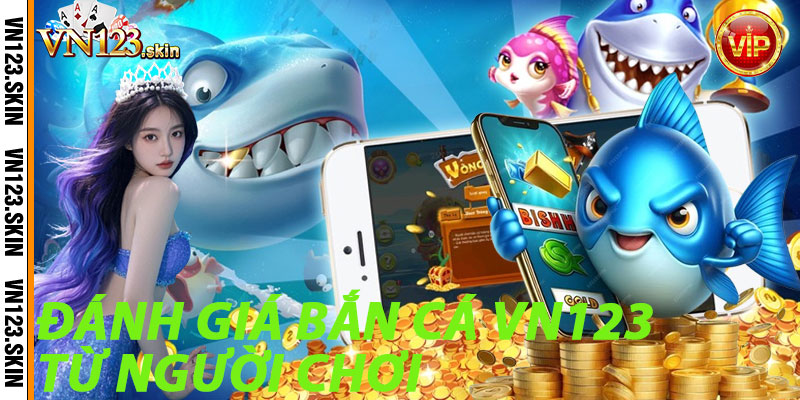 Đánh Giá Bắn Cá VN123 Từ Người Chơi
