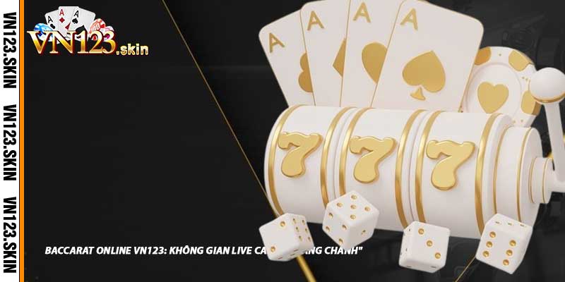 Baccarat Online VN123: Không Gian Live Casino "Sang Chảnh"