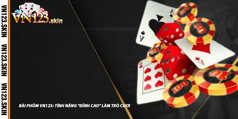 Bài Phỏm VN123: Tính Năng "Đỉnh Cao" Làm Trò Chơi