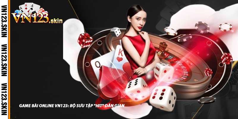 Game Bài Online VN123: Bộ Sưu Tập "Hit" Dân Gian