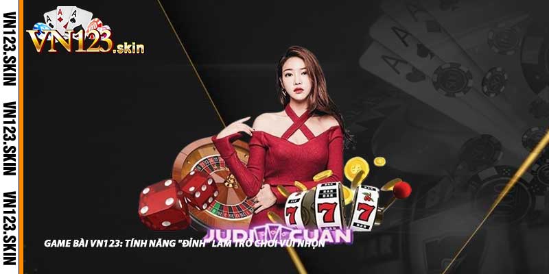 Game Bài VN123: Tính Năng "Đỉnh" Làm Trò Chơi Vui Nhộn