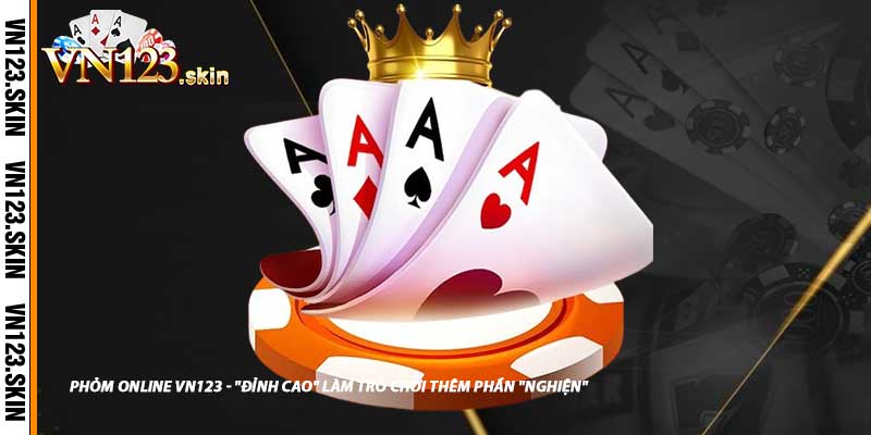 Phỏm Online VN123 - "Đỉnh Cao" Làm Trò Chơi Thêm Phần "Nghiện"