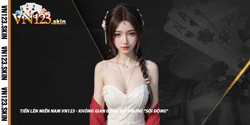 Tiến Lên Miền Nam VN123 - Không Gian Đánh Bài Online "Sôi Động"